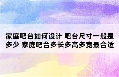 家庭吧台如何设计 吧台尺寸一般是多少 家庭吧台多长多高多宽最合适